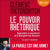 Le Pouvoir rhétorique - Apprendre à convaincre et à décrypter les discours