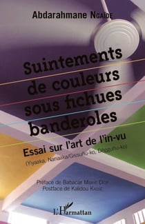 Suintements de couleurs sous fichues banderolles - Essai sur l'art de l'in-vu - (Yiyaaka, Nanaaka/Gissunu-ko, Dëggunu-ko)