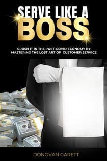 Serve Like A Boss: Crush It In the Post-Covid Economy By Mastering the Lost Art of Customer Service