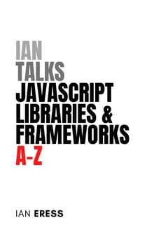 Ian Talks JavaScript Libraries and Frameworks A-Z - WebDevAtoZ, #4