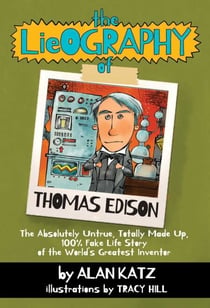The Lieography of Thomas Edison - The Absolutely Untrue, Totally Made Up, 100% Fake Life Story of the World's Greatest Inventor