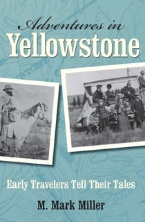 Adventures in Yellowstone - Early Travelers Tell Their Tales
