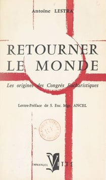 Retourner le monde - Les origines des Congrès eucharistiques