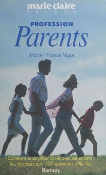 Profession parents - Comment se simplifier la vie avec ses enfants : les réponses aux 100 questions difficiles