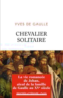 Chevalier solitaire - La vie romancée de Jehan, aïeul de la famille de Gaulle - La vie romancée de Jehan, aïeul de la famille de Gaulle