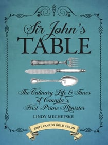 Sir John's Table - The Culinary Life and Times of Canada's First Prime Minister