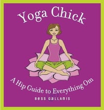 Yoga Chick - A Hip Guide to Everything Om