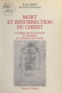 Mort et résurrection du Christ - D'après les évangiles et d'après le Linceul de Turin