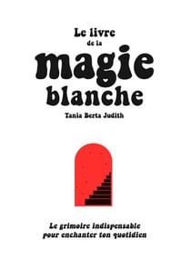 Le livre de la magie blanche - Le grimoire indispensable pour enchanter ton quotidien