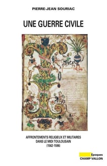 Une guerre civile - Affrontements religieux et militaires dans le midi toulousain (1562-1596)