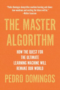 The Master Algorithm - How the Quest for the Ultimate Learning Machine Will Remake Our World