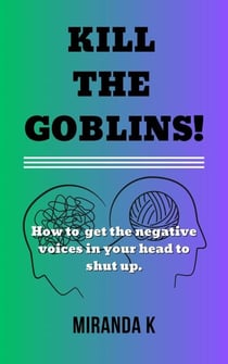 Kill The Goblins! How to Get the Negative Voices in Your Head to Shut up.