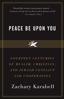 Peace Be Upon You - Fourteen Centuries of Muslim, Christian, and Jewish Conflict and Cooperation