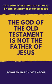 The God of the Old Testament Is not the Father of Jesus - This book is Destruction # 1 of 12 Of  Christianity Destroyed Jesus