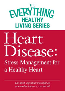 Heart Disease: Stress Management for a Healthy Heart - The most important information you need to improve your health