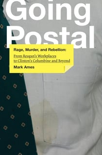 Going Postal - Rage, Murder, and Rebellion: From Reagan's Workplaces to Clinton's Columbine and Beyond