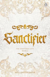 Sanctifier - A dark, seductive fantasy romance of gods, love and destiny – the stunning conclusion to The Shattered City series