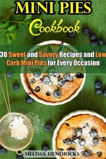 Mini Pies Cookbook: 30 Sweet and Savory Recipes and Low Carb Mini Pies for Every Occasion - Low Carb Baking