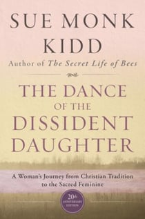 The Dance of the Dissident Daughter - A Woman's Journey from Christian Tradition to the Sacred Feminine