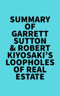 Summary of Garrett Sutton &amp; Robert Kiyosaki's Loopholes of Real Estate