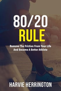 80/20 Rule - Removing the Friction From Your Life and Become a Better Athlete