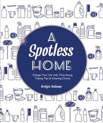 A Spotless Home - Change Your Life with Time-Saving Tidying Tips & Cleaning Cheats
