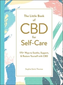 The Little Book of CBD for Self-Care - 175+ Ways to Soothe, Support, &amp; Restore Yourself with CBD