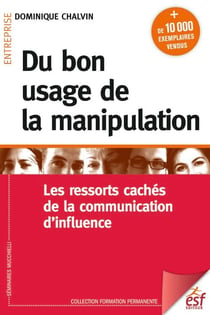 Du bon usage de la manipulation - Les ressorts cachés de la communication d'influence