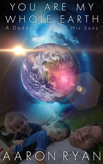 You Are My Whole Earth: A Daddy's Love For His Sons
