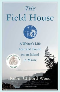 The Field House - A Writer's Life Lost and Found on an Island in Maine