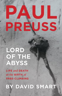 Paul Preuss: Lord of the Abyss - Life and Death at the Birth of Free-Climbing