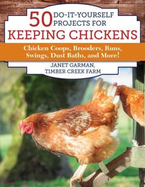 50 Do-It-Yourself Projects for Keeping Chickens - Chicken Coops, Brooders, Runs, Swings, Dust Baths, and More!