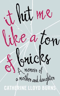 It Hit Me Like a Ton of Bricks - A memoir of a mother and daughter