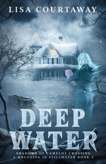 Deep Water - Shadows of Camelot Crossing, A Haunting in Stillwater Book 2 - Shadows of Camelot Crossing