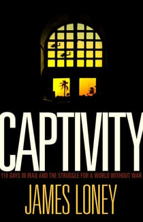 Captivity - 118 Days in Iraq and the Struggle for a World Without War