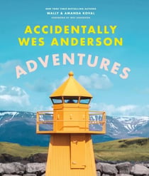 Accidentally Wes Anderson - Adventures - Includes an Exclusive Foreword by Wes Anderson