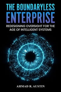 The Boundaryless Enterprise Redesigning Oversight for the Age of Intelligent Systems