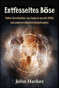 Entfesseltes Böse: Wahre Geschichten von Zaubern aus der Hölle und anderen okkulten Katastrophen