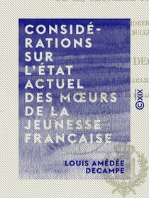 Considérations sur l'état actuel des mœurs de la jeunesse française - Et sur les moyens d'améliorer l'esprit de celle qui doit lui succéder