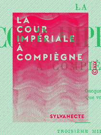 La Cour impériale à Compiègne - Souvenirs contemporains