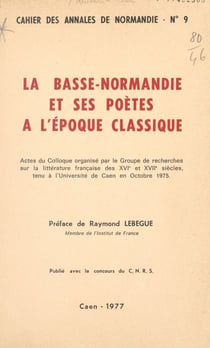 La Basse-Normandie et ses poètes à l'époque classique - Actes du Colloque organisé par le Groupe de recherches sur la littérature française des XVI¡ et XVII“ siècles, tenu à l'Université de Caen en octobre 1975