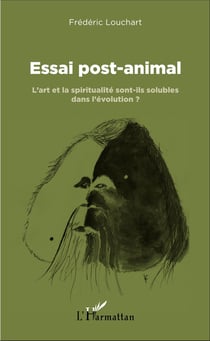 Essai post-animal - L'art et la spiritualité sont-ils solubles dans l'évolution ?