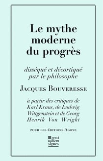 Le Mythe moderne du progrès - disséqué et décortiqué par le philosophe Jacques Bouveresse à partir des critiques de Karl Kraus, Robert Musil, George Orwell, Ludwig Wittgenstein et Georg Henrik von Wright