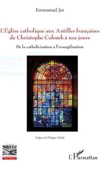 L'Eglise catholique aux Antilles françaises de Christophe Colomb à nos jours - De la catholicisation à l'évangélisation