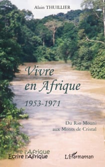 Vivre en Afrique 1953-1971 - Du Rio Mouni aux Monts de Cristal