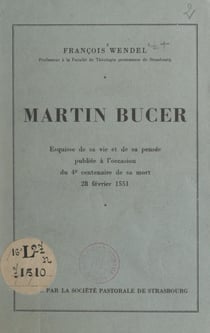 Martin Bucer - Esquisse de sa vie et de sa pensée, publiée à l'occasion du 4e centenaire de sa mort, 28 février 1551