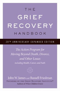 The Grief Recovery Handbook, 20th Anniversary Expanded Edition - The Action Program for Moving Beyond Death, Divorce, and Other Losses