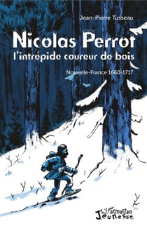 Nicolas Perrot - L'intrépide coureur de bois - Nouvelle-France 1660-1717