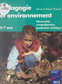 Pédagogie et environnement - Découverte, compréhension, production artistique. 5-7 ans