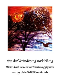 Von der Veränderung zur Heilung - Wie ich durch meine innere Veränderung physische und psychische Stabilität erreicht habe